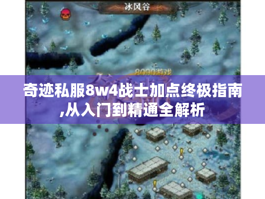 奇迹私服8w4战士加点终极指南,从入门到精通全解析
