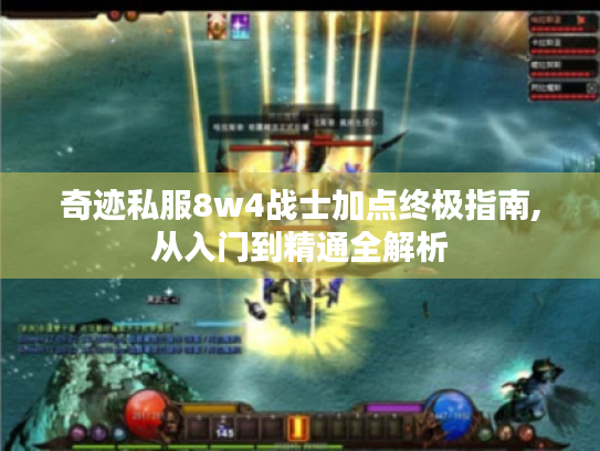 奇迹私服8w4战士加点终极指南,从入门到精通全解析