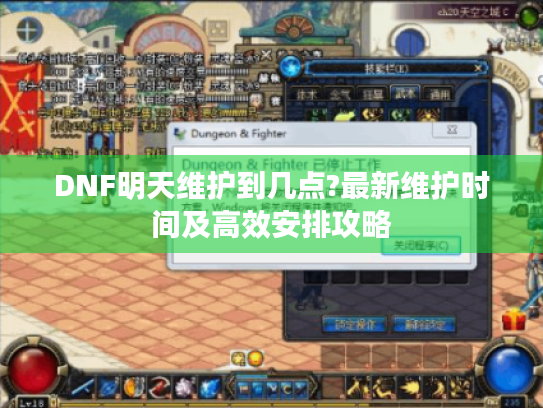 DNF明天维护到几点?最新维护时间及高效安排攻略