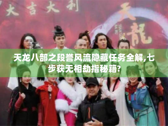 天龙八部之段誉风流隐藏任务全解,七步获无相劫指秘籍? 天龙八部之段誉风流隐藏任务全解,七步获无相劫指秘籍?