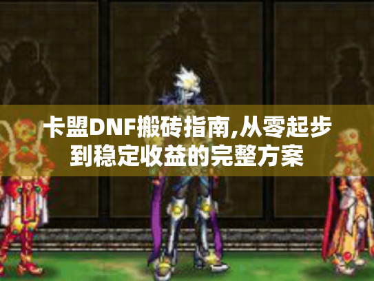 卡盟DNF搬砖指南,从零起步到稳定收益的完整方案