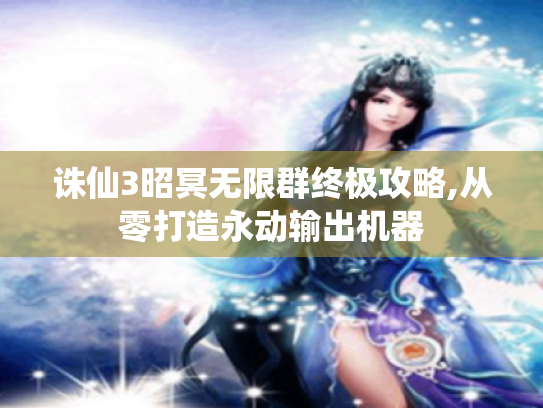 诛仙3昭冥无限群终极攻略,从零打造永动输出机器 诛仙3昭冥无限群终极攻略,从零打造永动输出机器