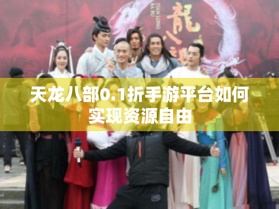 天龙八部0.1折手游平台如何实现资源自由