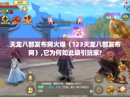 天龙八部发布网火爆（123天龙八部发布网）,它为何如此吸引玩家?
