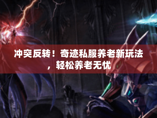 冲突反转！奇迹私服养老新玩法，轻松养老无忧