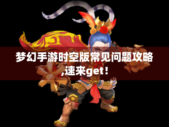 梦幻手游时空版常见问题攻略,速来get！