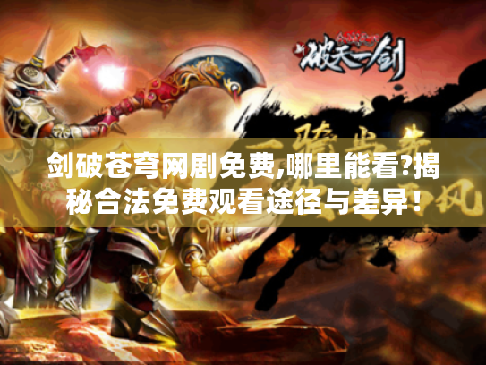 剑破苍穹网剧免费,哪里能看?揭秘合法免费观看途径与差异！