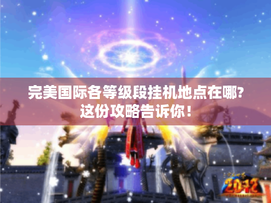 完美国际各等级段挂机地点在哪?这份攻略告诉你！