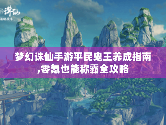 梦幻诛仙手游平民鬼王养成指南,零氪也能称霸全攻略
