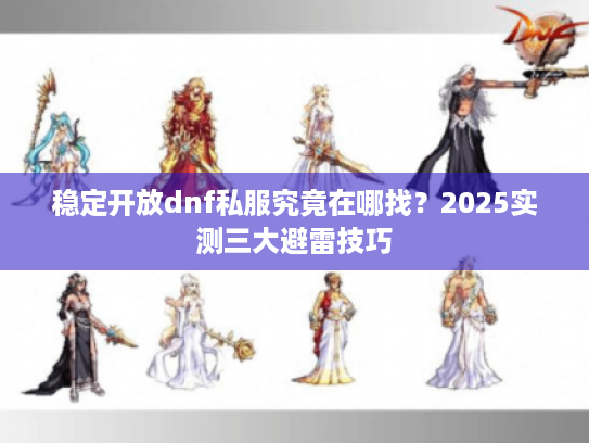 稳定开放dnf私服究竟在哪找?2025实测三大避雷技巧 稳定开放dnf私服究竟在哪找?2025实测三大避雷技巧