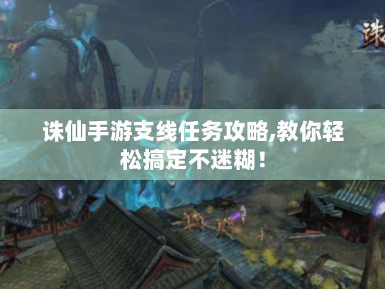 诛仙手游支线任务攻略,教你轻松搞定不迷糊！