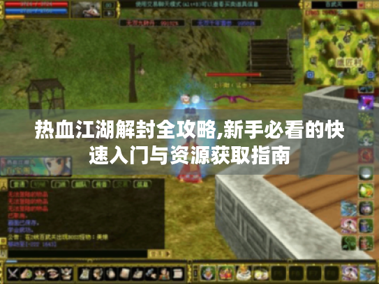 热血江湖解封全攻略,新手必看的快速入门与资源获取指南