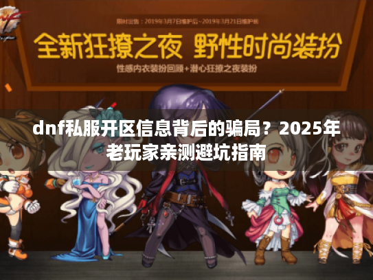 dnf私服开区信息背后的骗局?2025年老玩家亲测避坑指南 dnf私服开区信息背后的骗局?2025年老玩家亲测避坑指南