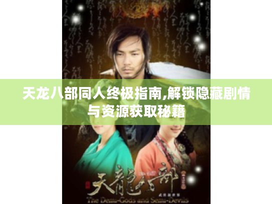 天龙八部同人终极指南,解锁隐藏剧情与资源获取秘籍