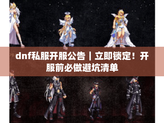 dnf私服开服公告｜立即锁定！开服前必做避坑清单