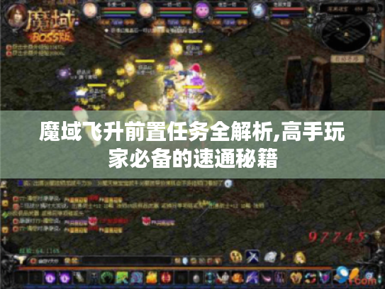 魔域飞升前置任务全解析,高手玩家必备的速通秘籍