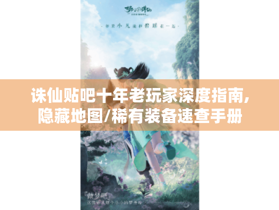 诛仙贴吧十年老玩家深度指南,隐藏地图/稀有装备速查手册