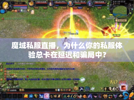 魔域私服直播，为什么你的私服体验总卡在延迟和骗局中？