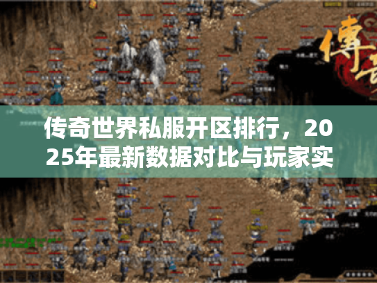 传奇世界私服开区排行,2025年最新数据对比与玩家实战推荐 传奇世界私服开区排行,2025年最新数据对比与玩家实战推荐