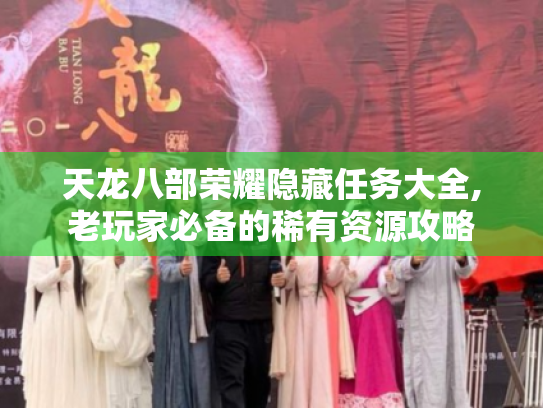 天龙八部荣耀隐藏任务大全,老玩家必备的稀有资源攻略