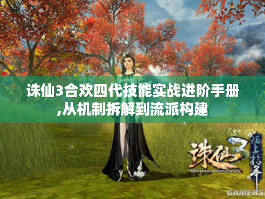 诛仙3合欢四代技能实战进阶手册,从机制拆解到流派构建