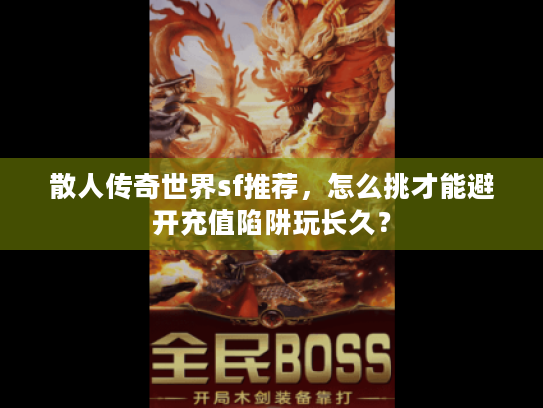 散人传奇世界sf推荐，怎么挑才能避开充值陷阱玩长久？