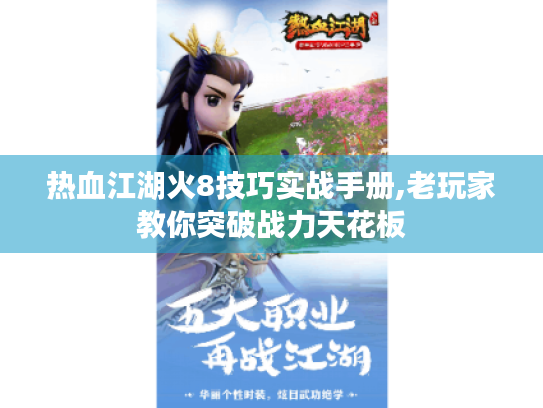 热血江湖火8技巧实战手册,老玩家教你突破战力天花板