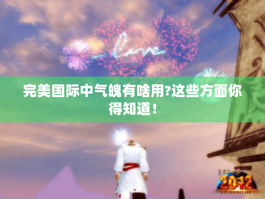 完美国际中气魄有啥用?这些方面你得知道! 完美国际中气魄有啥用?这些方面你得知道!