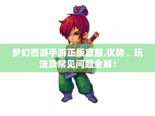 梦幻西游手游正版官服,优势、玩法及常见问题全解! 梦幻西游手游正版官服,优势、玩法及常见问题全解!
