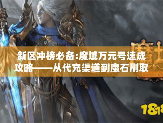 新区冲榜必备:魔域万元号速成攻略——从代充渠道到魔石刷取全流程 新区冲榜必备:魔域万元号速成攻略——从代充渠道到魔石刷取全流程