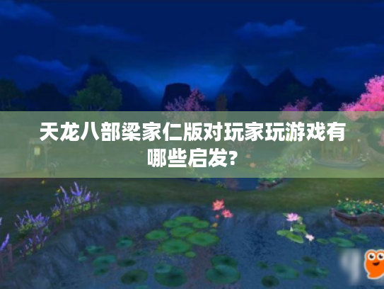 天龙八部梁家仁版对玩家玩游戏有哪些启发?