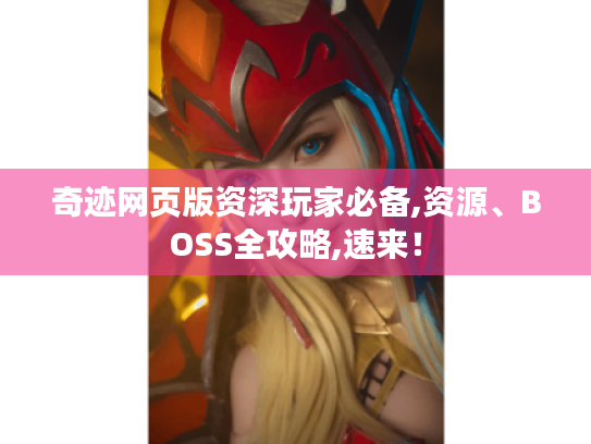 奇迹网页版资深玩家必备,资源、BOSS全攻略,速来！