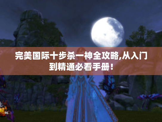 完美国际十步杀一神全攻略,从入门到精通必看手册！