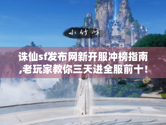 诛仙sf发布网新开服冲榜指南,老玩家教你三天进全服前十！