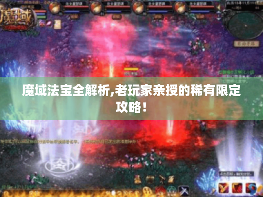 魔域法宝全解析,老玩家亲授的稀有限定攻略！
