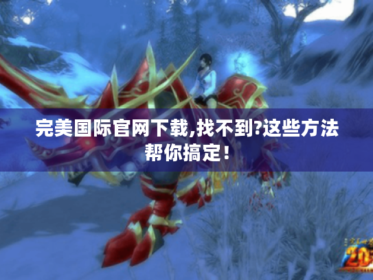 完美国际官网下载,找不到?这些方法帮你搞定！