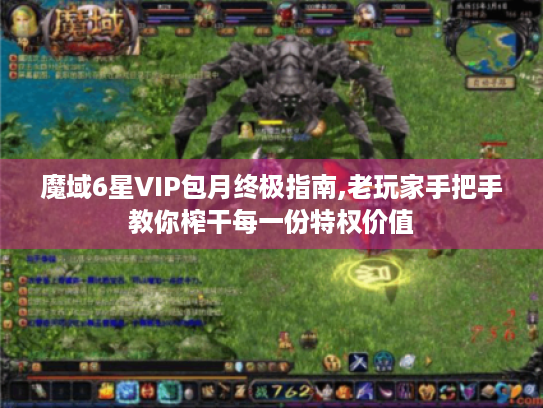 魔域6星VIP包月终极指南,老玩家手把手教你榨干每一份特权价值