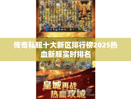 传奇私服十大新区排行榜2025热血新服实时排名