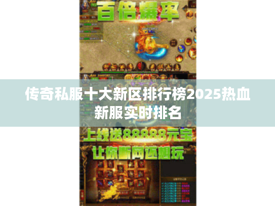 传奇私服十大新区排行榜2025热血新服实时排名