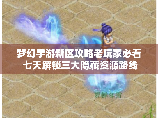 梦幻手游新区攻略老玩家必看 七天解锁三大隐藏资源路线 梦幻手游新区攻略老玩家必看 七天解锁三大隐藏资源路线