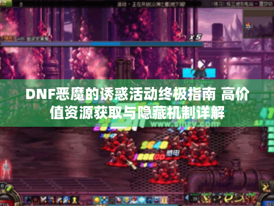 DNF恶魔的诱惑活动终极指南 高价值资源获取与隐藏机制详解 DNF恶魔的诱惑活动终极指南 高价值资源获取与隐藏机制详解