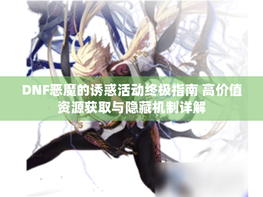 DNF恶魔的诱惑活动终极指南 高价值资源获取与隐藏机制详解 DNF恶魔的诱惑活动终极指南 高价值资源获取与隐藏机制详解