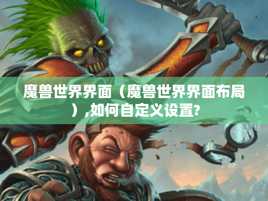 魔兽世界界面（魔兽世界界面布局）,如何自定义设置?