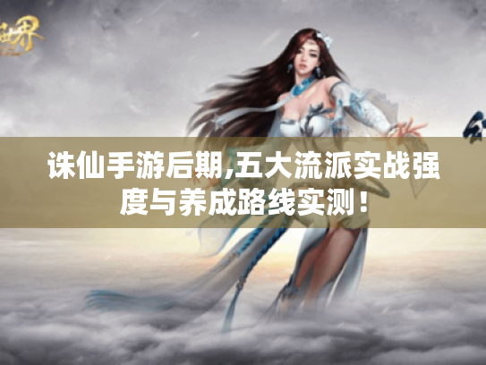 诛仙手游后期,五大流派实战强度与养成路线实测! 诛仙手游后期,五大流派实战强度与养成路线实测!