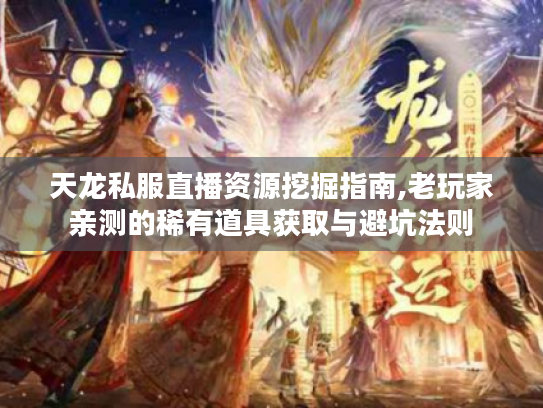 天龙私服直播资源挖掘指南,老玩家亲测的稀有道具获取与避坑法则