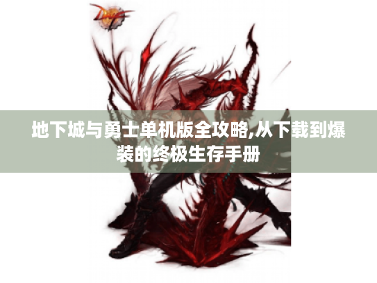 地下城与勇士单机版全攻略,从下载到爆装的终极生存手册 地下城与勇士单机版全攻略,从下载到爆装的终极生存手册
