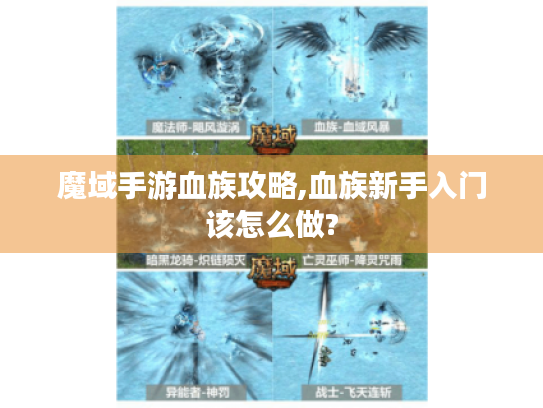 魔域手游血族攻略,血族新手入门该怎么做? 魔域手游血族攻略,血族新手入门该怎么做?