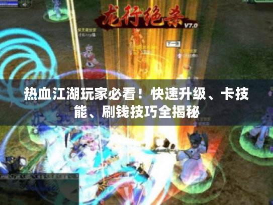 热血江湖玩家必看!快速升级、卡技能、刷钱技巧全揭秘 热血江湖玩家必看!快速升级、卡技能、刷钱技巧全揭秘