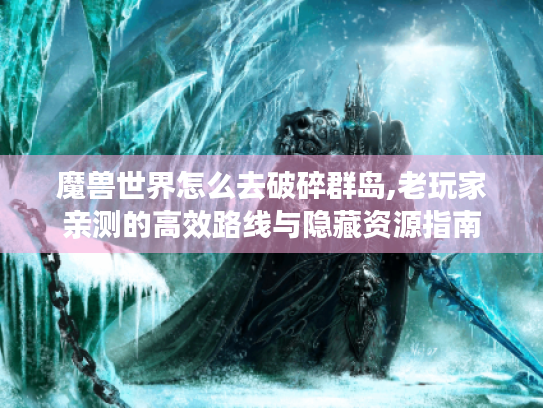 魔兽世界怎么去破碎群岛,老玩家亲测的高效路线与隐藏资源指南 魔兽世界怎么去破碎群岛,老玩家亲测的高效路线与隐藏资源指南