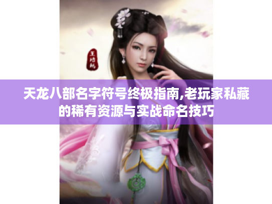 天龙八部名字符号终极指南,老玩家私藏的稀有资源与实战命名技巧
